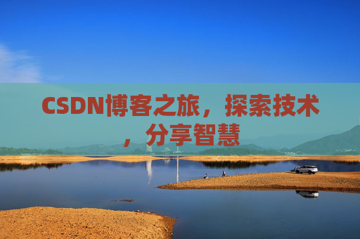 CSDN博客之旅,探索技术,分享智慧 CSDN博客之旅,探索技术,分享智慧